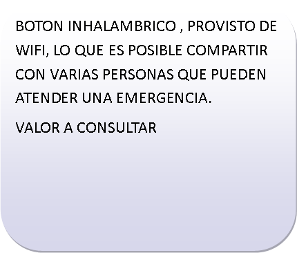 Rect�ngulo redondeado: BOTON INHALAMBRICO , PROVISTO DE WIFI, LO QUE ES POSIBLE COMPARTIR CON VARIAS PERSONAS QUE PUEDEN ATENDER UNA EMERGENCIA.VALOR A CONSULTAR     