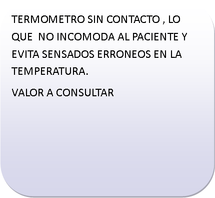 Rect�ngulo redondeado: TERMOMETRO SIN CONTACTO , LO QUE  NO INCOMODA AL PACIENTE Y EVITA SENSADOS ERRONEOS EN LA TEMPERATURA.VALOR A CONSULTAR	